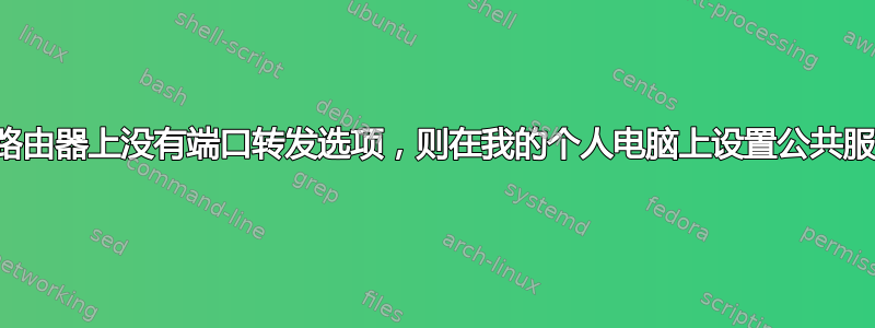 如果路由器上没有端口转发选项，则在我的个人电脑上设置公共服务器