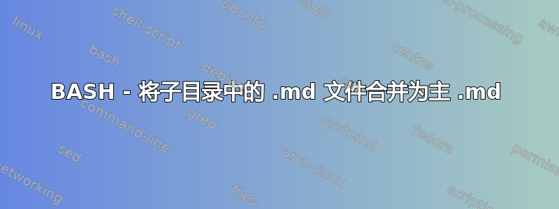 BASH - 将子目录中的 .md 文件合并为主 .md