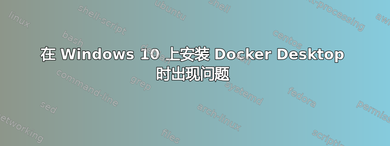 在 Windows 10 上安装 Docker Desktop 时出现问题