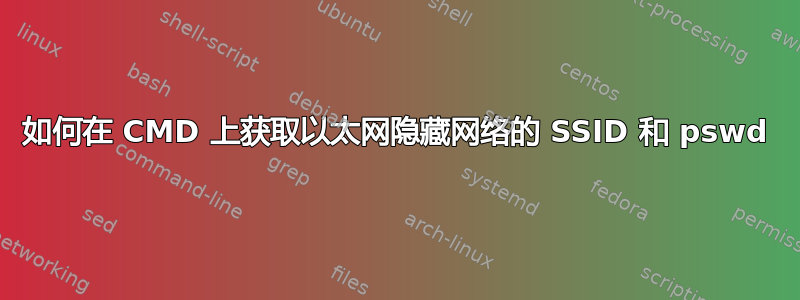 如何在 CMD 上获取以太网隐藏网络的 SSID 和 pswd