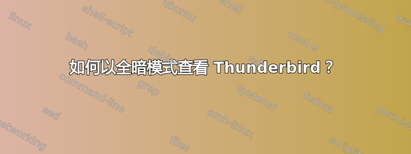 如何以全暗模式查看 Thunderbird？