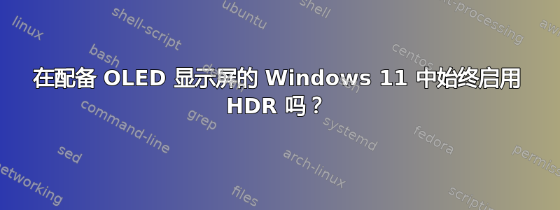 在配备 OLED 显示屏的 Windows 11 中始终启用 HDR 吗？