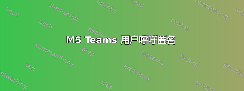 MS Teams 用户呼吁匿名