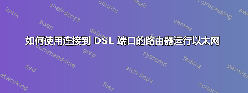 如何使用连接到 DSL 端口的路由器运行以太网