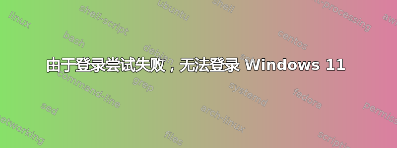 由于登录尝试失败，无法登录 Windows 11