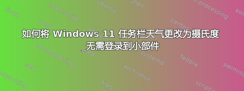 如何将 Windows 11 任务栏天气更改为摄氏度 _无需登录到小部件