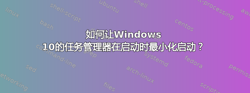 如何让Windows 10的任务管理器在启动时最小化启动？