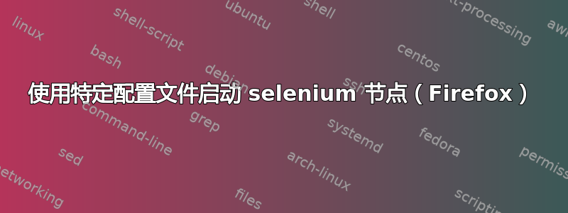 使用特定配置文件启动 selenium 节点（Firefox）