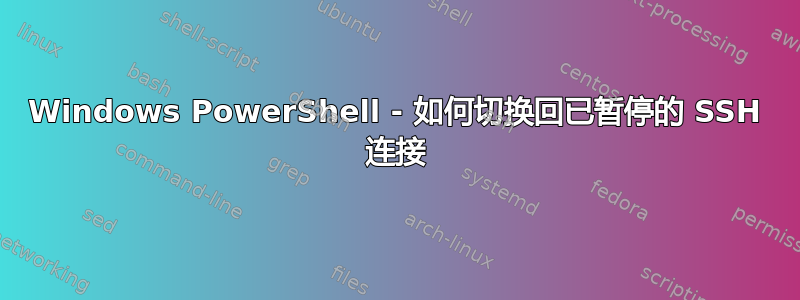 Windows PowerShell - 如何切换回已暂停的 SSH 连接