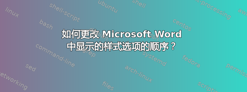 如何更改 Microsoft Word 中显示的样式选项的顺序？