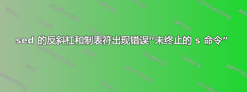 sed 的反斜杠和制表符出现错误“未终止的 s 命令”