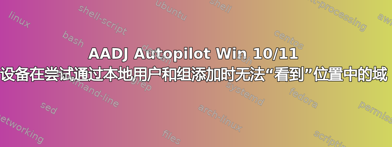 AADJ Autopilot Win 10/11 设备在尝试通过本地用户和组添加时无法“看到”位置中的域