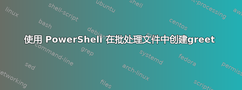 使用 PowerShell 在批处理文件中创建greet