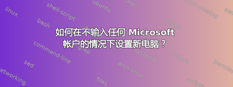 如何在不输入任何 Microsoft 帐户的情况下设置新电脑？