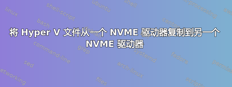 将 Hyper V 文件从一个 NVME 驱动器复制到另一个 NVME 驱动器