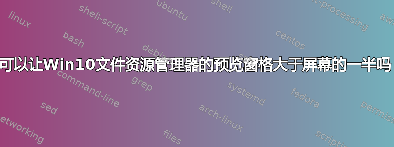 我可以让Win10文件资源管理器的预览窗格大于屏幕的一半吗？