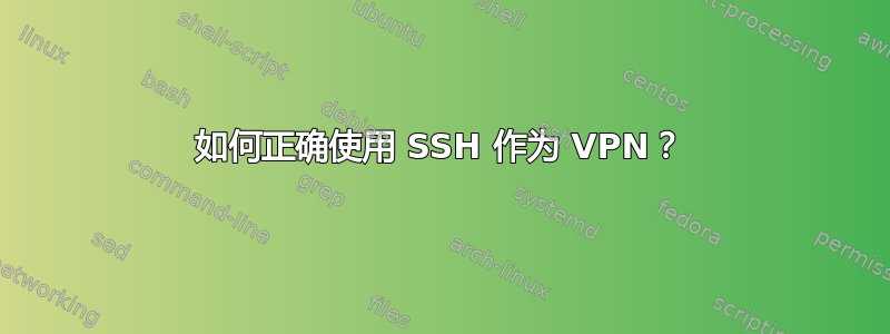 如何正确使用 SSH 作为 VPN？