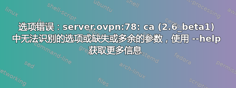 选项错误：server.ovpn:78: ca (2.6_beta1) 中无法识别的选项或缺失或多余的参数，使用 --help 获取更多信息 