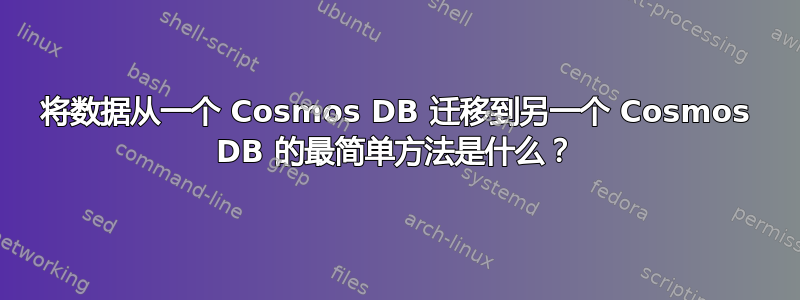 将数据从一个 Cosmos DB 迁移到另一个 Cosmos DB 的最简单方法是什么？