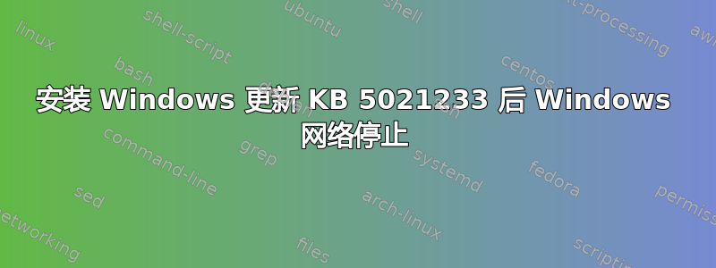 安装 Windows 更新 KB 5021233 后 Windows 网络停止