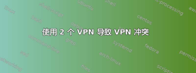 使用 2 个 VPN 导致 VPN 冲突 