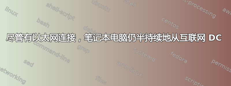 尽管有以太网连接，笔记本电脑仍半持续地从互联网 DC