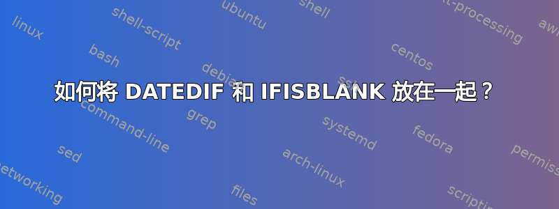 如何将 DATEDIF 和 IFISBLANK 放在一起？