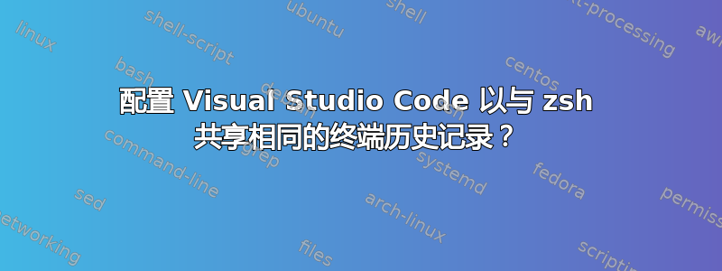 配置 Visual Studio Code 以与 zsh 共享相同的终端历史记录？