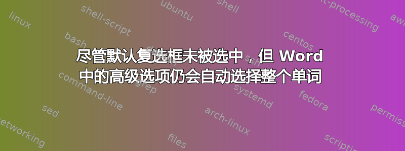 尽管默认复选框未被选中，但 Word 中的高级选项仍会自动选择整个单词