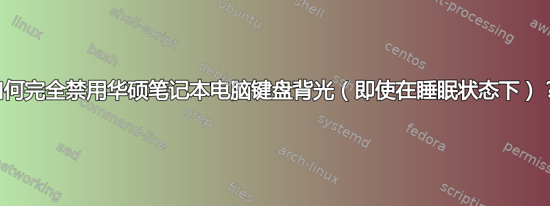 如何完全禁用华硕笔记本电脑键盘背光（即使在睡眠状态下）？