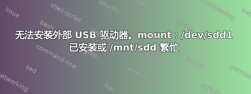 无法安装外部 USB 驱动器。mount：/dev/sdd1 已安装或 /mnt/sdd 繁忙