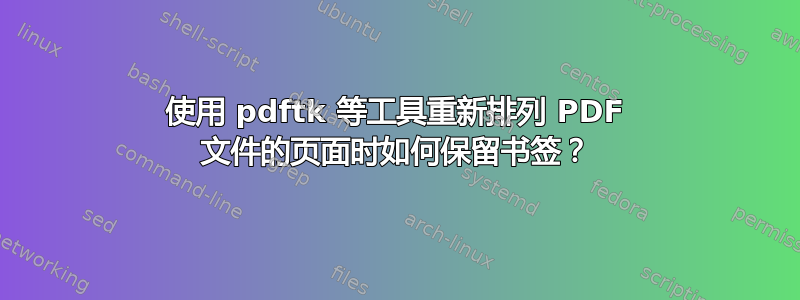 使用 pdftk 等工具重新排列 PDF 文件的页面时如何保留书签？