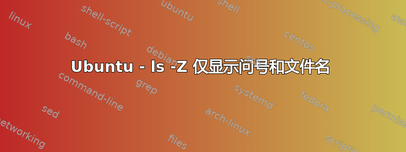 Ubuntu - ls -Z 仅显示问号和文件名