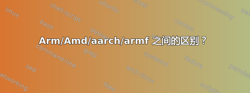 Arm/Amd/aarch/armf 之间的区别？