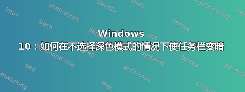 Windows 10：如何在不选择深色模式的情况下使任务栏变暗