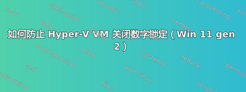 如何防止 Hyper-V VM 关闭数字锁定（Win 11 gen 2）