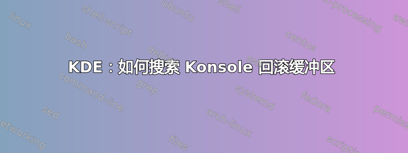 KDE：如何搜索 Konsole 回滚缓冲区