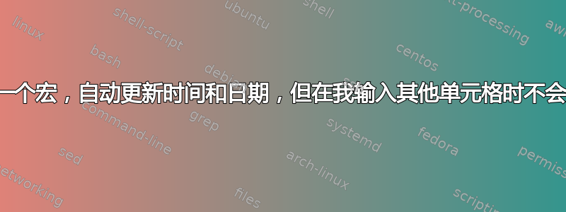 创建一个宏，自动更新时间和日期，但在我输入其他单元格时不会更改