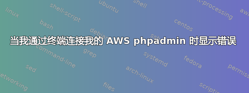 当我通过终端连接我的 AWS phpadmin 时显示错误