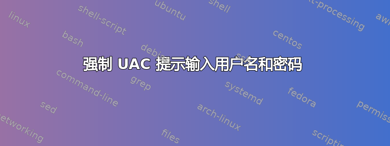 强制 UAC 提示输入用户名和密码