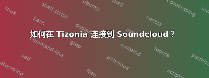 如何在 Tizonia 连接到 Soundcloud？