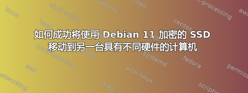 如何成功将使用 Debian 11 加密的 SSD 移动到另一台具有不同硬件的计算机