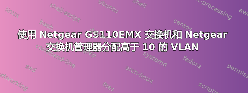 使用 Netgear GS110EMX 交换机和 Netgear 交换机管理器分配高于 10 的 VLAN