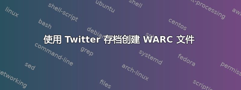 使用 Twitter 存档创建 WARC 文件