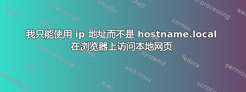 我只能使用 ip 地址而不是 hostname.local 在浏览器上访问本地网页