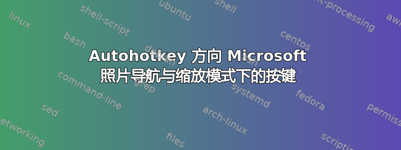 Autohotkey 方向 Microsoft 照片导航与缩放模式下的按键