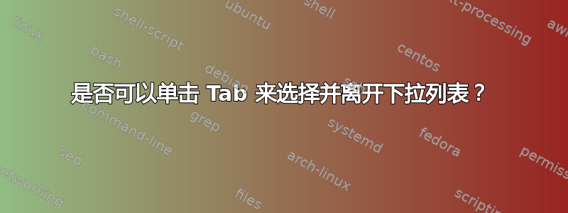 是否可以单击 Tab 来选择并离开下拉列表？