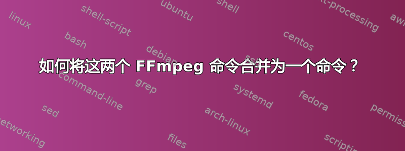 如何将这两个 FFmpeg 命令合并为一个命令？