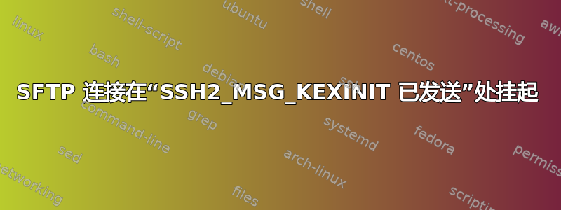 SFTP 连接在“SSH2_MSG_KEXINIT 已发送”处挂起