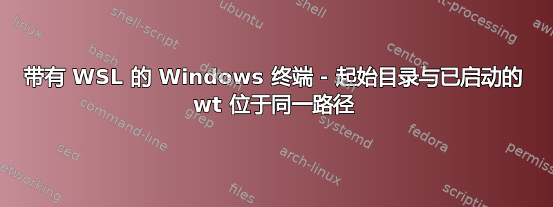 带有 WSL 的 Windows 终端 - 起始目录与已启动的 wt 位于同一路径